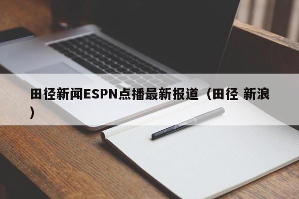 田径新闻ESPN点播最新报道（田径 新浪）