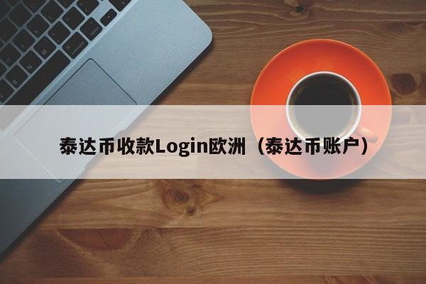 泰达币收款Login欧洲（泰达币账户）