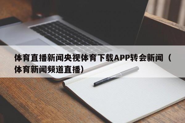 体育直播新闻央视体育下载APP转会新闻（体育新闻频道直播）