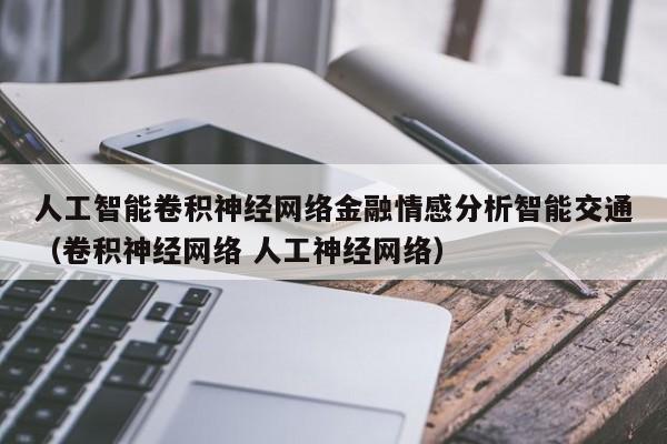 人工智能卷积神经网络金融情感分析智能交通（卷积神经网络 人工神经网络）