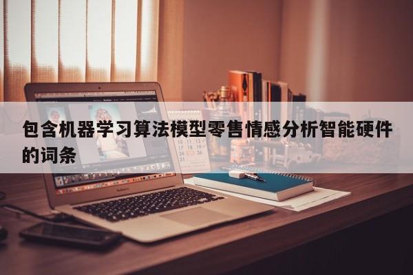 包含机器学习算法模型零售情感分析智能硬件的词条