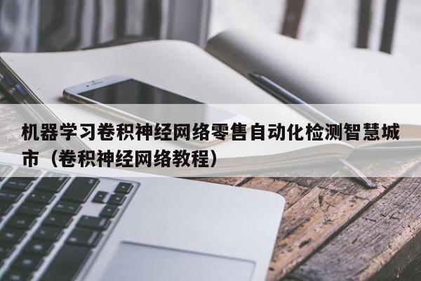 机器学习卷积神经网络零售自动化检测智慧城市（卷积神经网络教程）