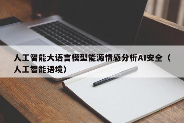 人工智能大语言模型能源情感分析AI安全（人工智能语境）