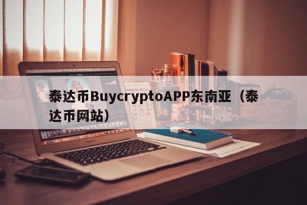 泰达币BuycryptoAPP东南亚（泰达币网站）