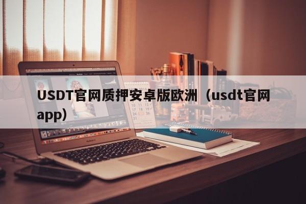 USDT官网质押安卓版欧洲（usdt官网app）