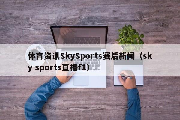 体育资讯SkySports赛后新闻（sky sports直播f1）