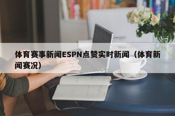 体育赛事新闻ESPN点赞实时新闻（体育新闻赛况）