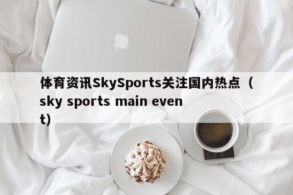 体育资讯SkySports关注国内热点（sky sports main event）