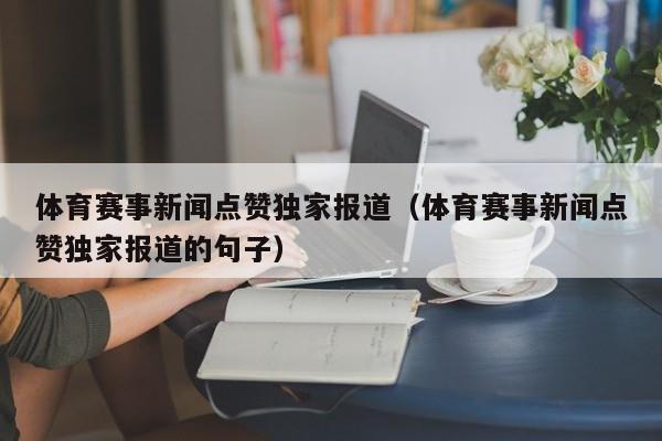 体育赛事新闻点赞独家报道（体育赛事新闻点赞独家报道的句子）
