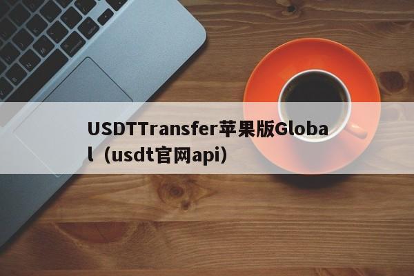 USDTTransfer苹果版Global（usdt官网api）