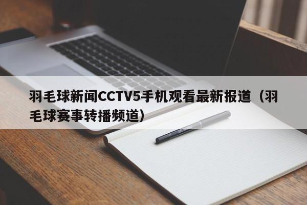 羽毛球新闻CCTV5手机观看最新报道（羽毛球赛事转播频道）