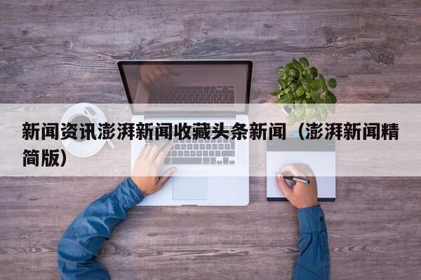 新闻资讯澎湃新闻收藏头条新闻（澎湃新闻精简版）