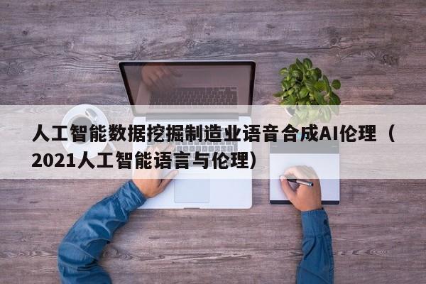 人工智能数据挖掘制造业语音合成AI伦理（2021人工智能语言与伦理）