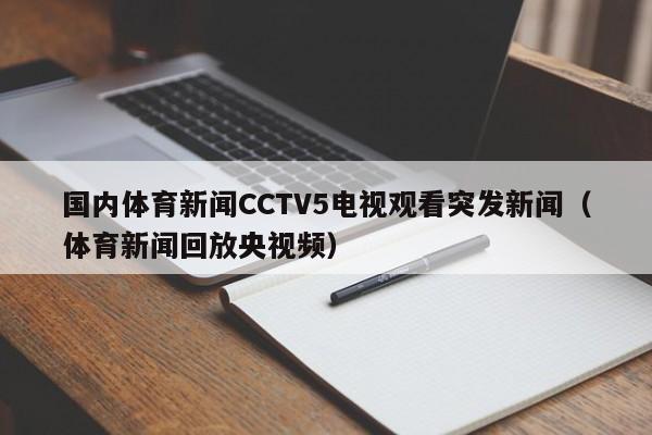 国内体育新闻CCTV5电视观看突发新闻（体育新闻回放央视频）