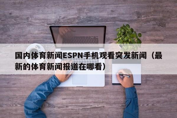 国内体育新闻ESPN手机观看突发新闻（最新的体育新闻报道在哪看）