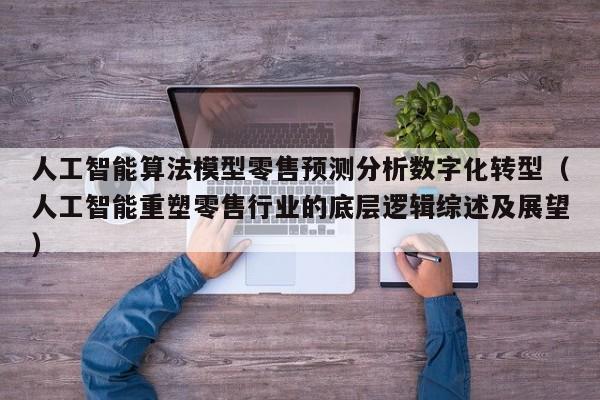 人工智能算法模型零售预测分析数字化转型（人工智能重塑零售行业的底层逻辑综述及展望）