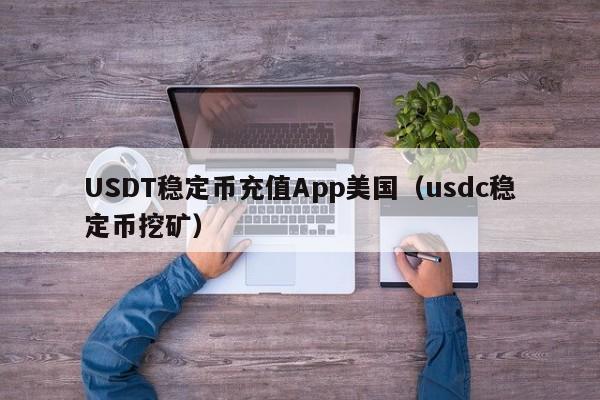 USDT稳定币充值App美国（usdc稳定币挖矿）