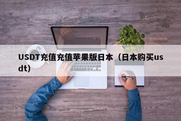 USDT充值充值苹果版日本（日本购买usdt）