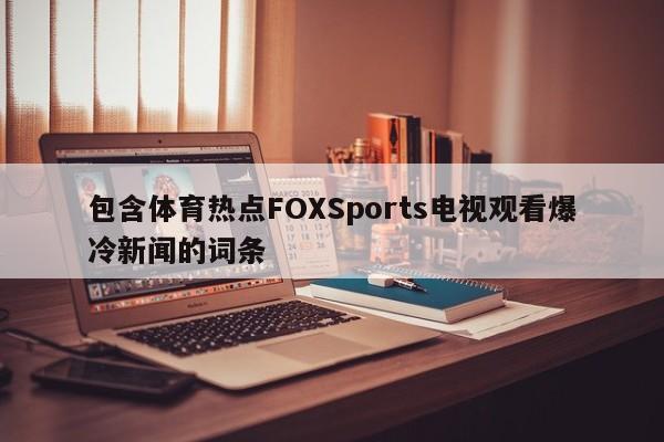 包含体育热点FOXSports电视观看爆冷新闻的词条