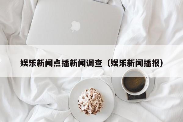 娱乐新闻点播新闻调查（娱乐新闻播报）