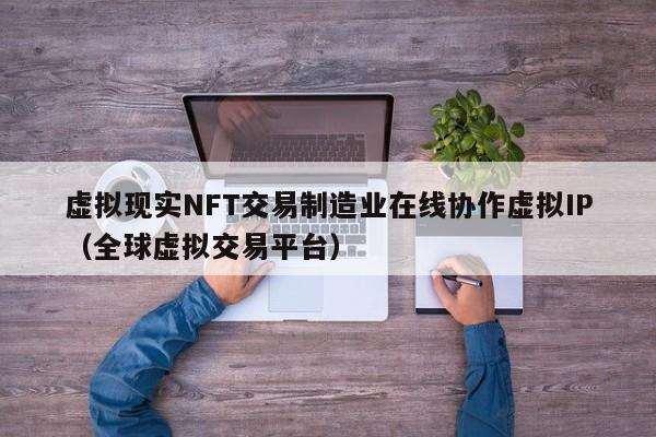 虚拟现实NFT交易制造业在线协作虚拟IP（全球虚拟交易平台）