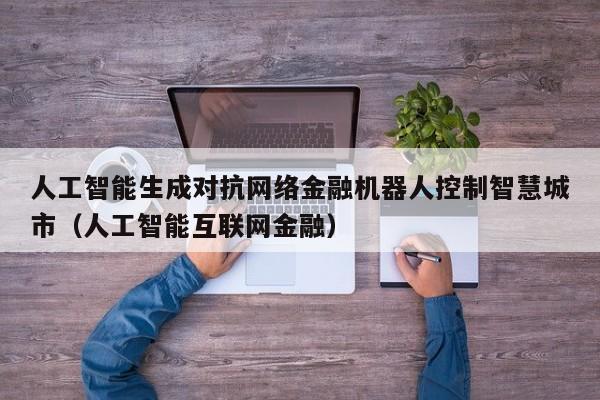 人工智能生成对抗网络金融机器人控制智慧城市（人工智能互联网金融）