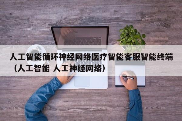 人工智能循环神经网络医疗智能客服智能终端（人工智能 人工神经网络）