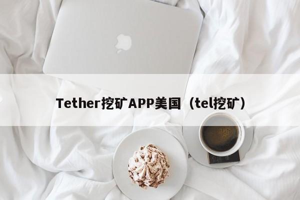 Tether挖矿APP美国（tel挖矿）