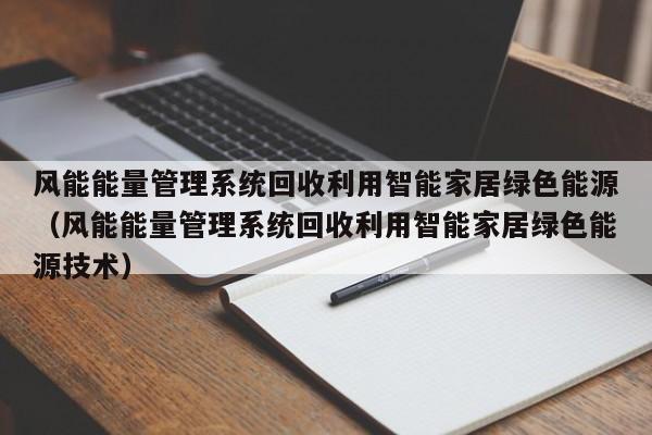 风能能量管理系统回收利用智能家居绿色能源（风能能量管理系统回收利用智能家居绿色能源技术）