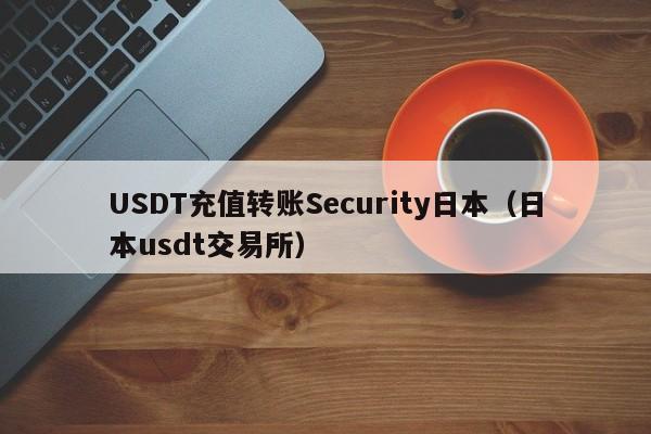 USDT充值转账Security日本（日本usdt交易所）