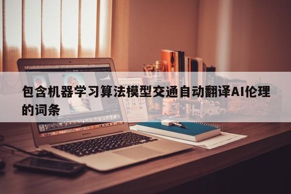 包含机器学习算法模型交通自动翻译AI伦理的词条