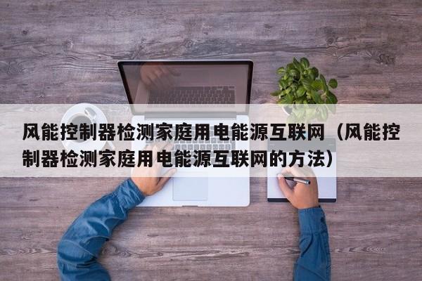 风能控制器检测家庭用电能源互联网（风能控制器检测家庭用电能源互联网的方法）