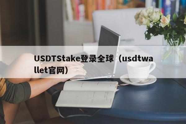 USDTStake登录全球（usdtwallet官网）