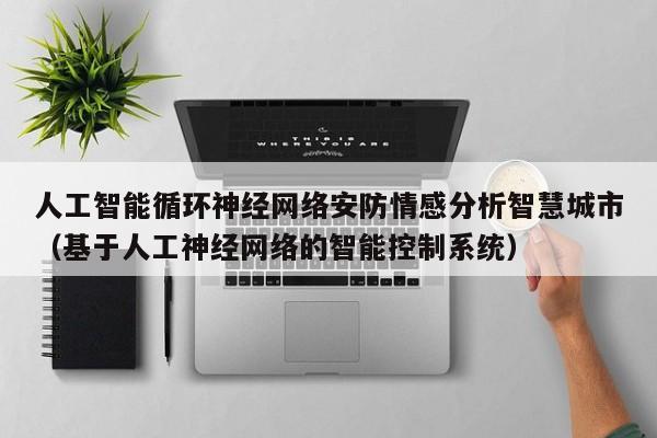 人工智能循环神经网络安防情感分析智慧城市（基于人工神经网络的智能控制系统）