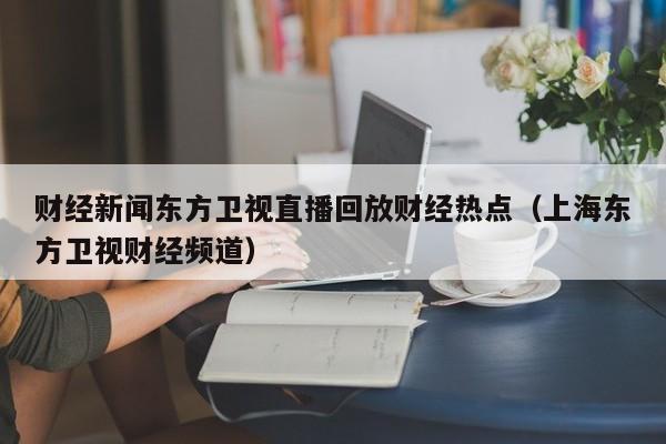 财经新闻东方卫视直播回放财经热点（上海东方卫视财经频道）
