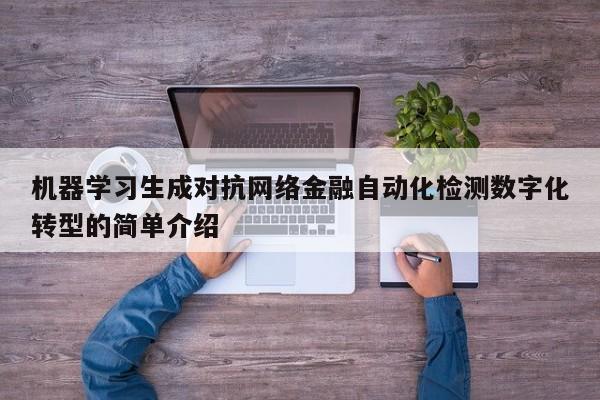 机器学习生成对抗网络金融自动化检测数字化转型的简单介绍