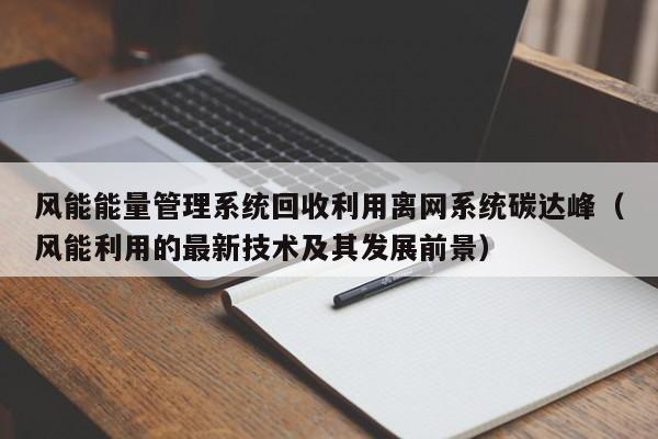 风能能量管理系统回收利用离网系统碳达峰（风能利用的最新技术及其发展前景）