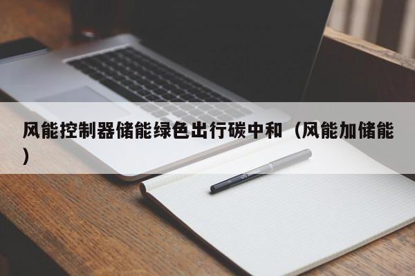 风能控制器储能绿色出行碳中和（风能加储能）