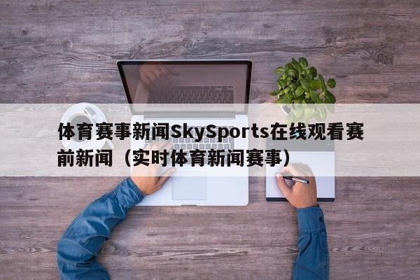 体育赛事新闻SkySports在线观看赛前新闻（实时体育新闻赛事）