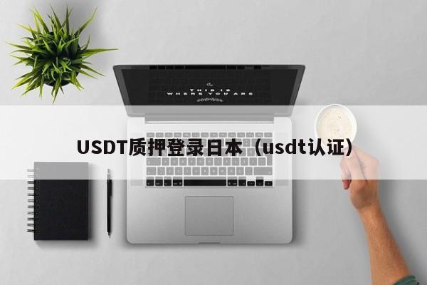 USDT质押登录日本（usdt认证）