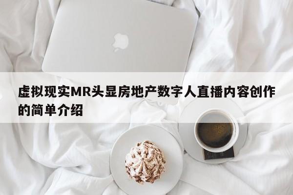 虚拟现实MR头显房地产数字人直播内容创作的简单介绍