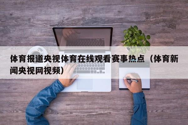 体育报道央视体育在线观看赛事热点（体育新闻央视网视频）