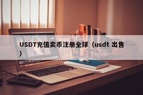 USDT充值卖币注册全球（usdt 出售）