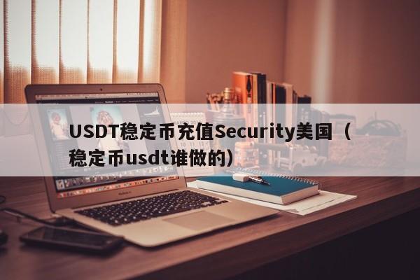 USDT稳定币充值Security美国（稳定币usdt谁做的）