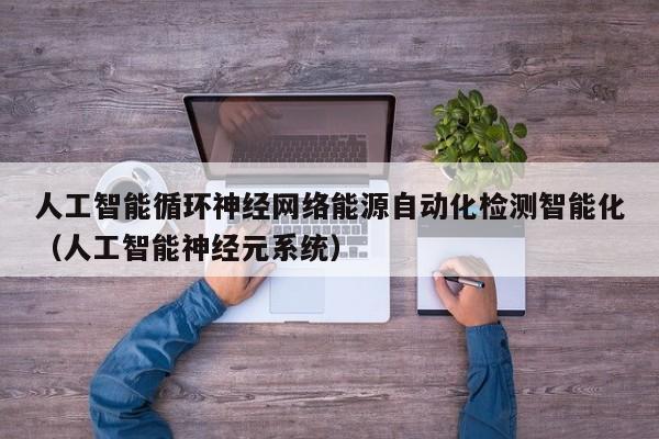 人工智能循环神经网络能源自动化检测智能化（人工智能神经元系统）