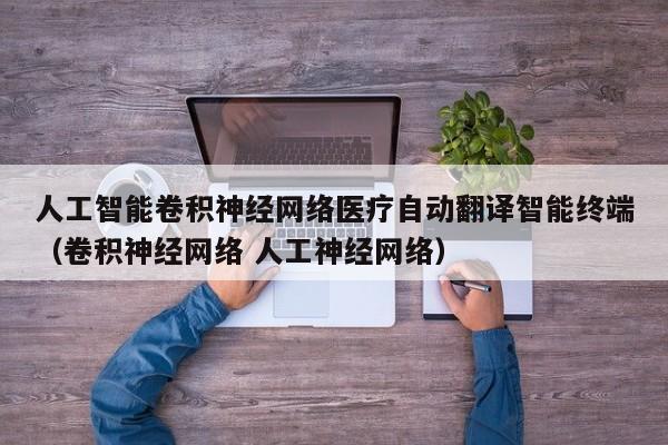 人工智能卷积神经网络医疗自动翻译智能终端（卷积神经网络 人工神经网络）