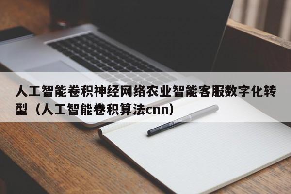 人工智能卷积神经网络农业智能客服数字化转型（人工智能卷积算法cnn）