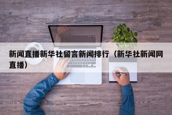新闻直播新华社留言新闻排行（新华社新闻网直播）