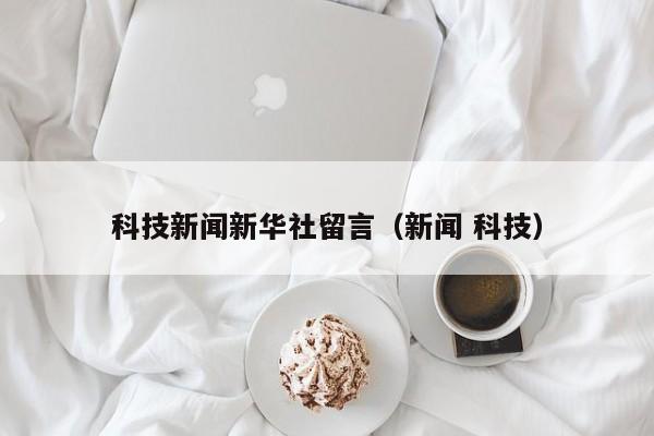 科技新闻新华社留言（新闻 科技）