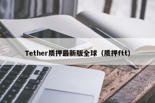 Tether质押最新版全球（质押ftt）